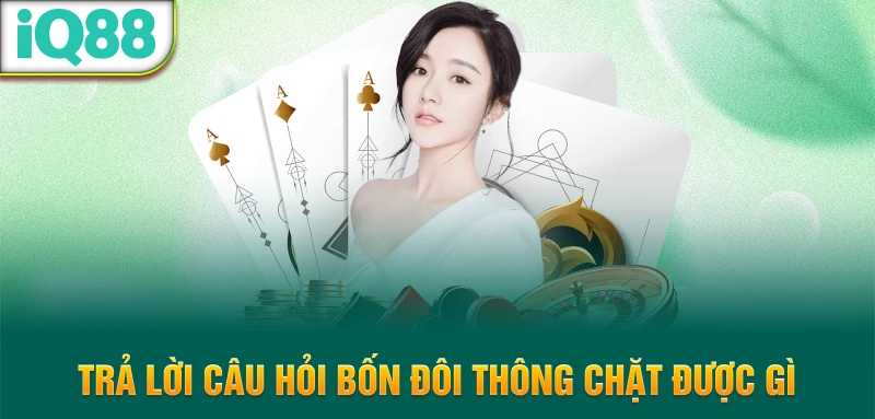 Tra-loi-cau-hoi-bon-doi-thong-chat-duoc-gi